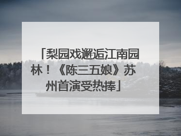 梨园戏邂逅江南园林！《陈三五娘》苏州首演受热捧