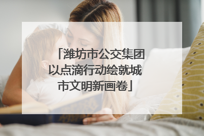 潍坊市公交集团以点滴行动绘就城市文明新画卷