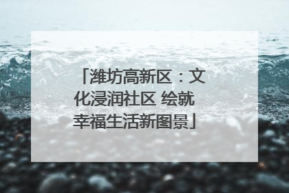 潍坊高新区：文化浸润社区 绘就幸福生活新图景