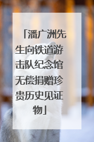 潘广洲先生向铁道游击队纪念馆无偿捐赠珍贵历史见证物
