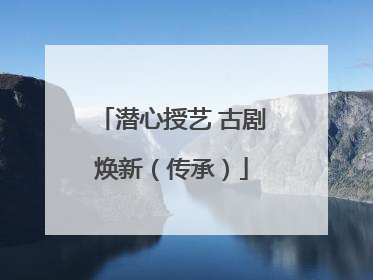 潜心授艺 古剧焕新（传承）