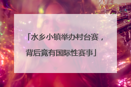水乡小镇举办村台赛，背后竟有国际性赛事