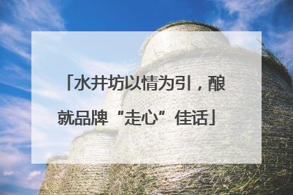水井坊以情为引，酿就品牌“走心”佳话