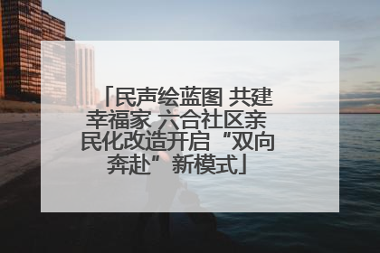 民声绘蓝图 共建幸福家 六合社区亲民化改造开启“双向奔赴”新模式