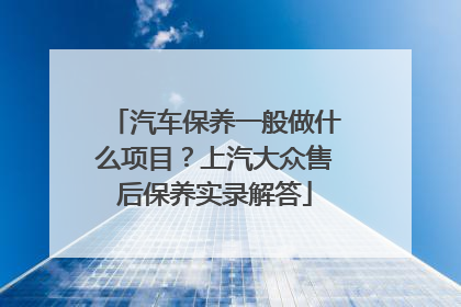 汽车保养一般做什么项目？上汽大众售后保养实录解答