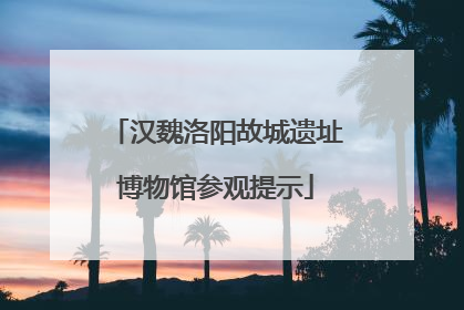 汉魏洛阳故城遗址博物馆参观提示
