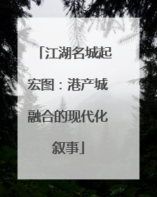 江湖名城起宏图：港产城融合的现代化叙事