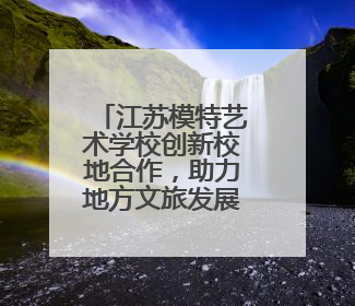 江苏模特艺术学校创新校地合作，助力地方文旅发展 一所职校带旺一个街区