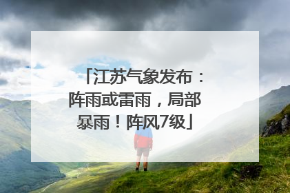 江苏气象发布：阵雨或雷雨，局部暴雨！阵风7级