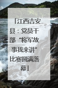 江西吉安县：党员干部“将军故事我来讲”比赛圆满落幕