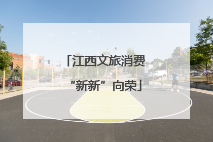 江西文旅消费“新新”向荣