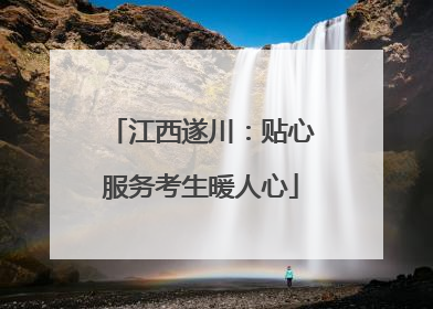 江西遂川：贴心服务考生暖人心