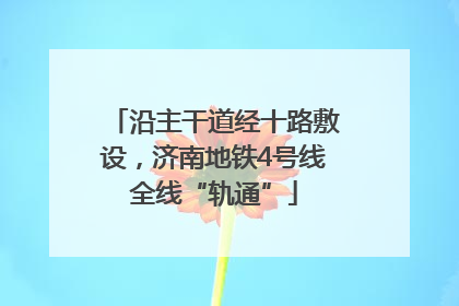 沿主干道经十路敷设，济南地铁4号线全线“轨通”