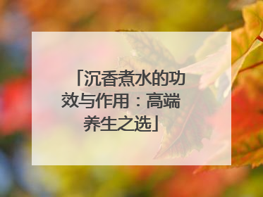 沉香煮水的功效与作用：高端养生之选