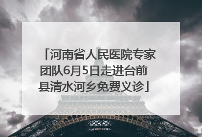 河南省人民医院专家团队6月5日走进台前县清水河乡免费义诊