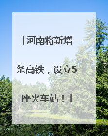 河南将新增一条高铁，设立5座火车站！