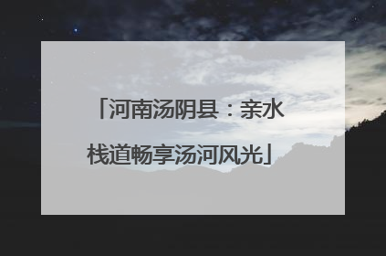河南汤阴县：亲水栈道畅享汤河风光