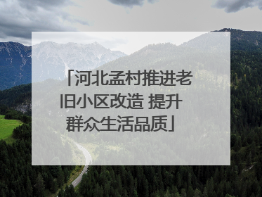 河北孟村推进老旧小区改造 提升群众生活品质