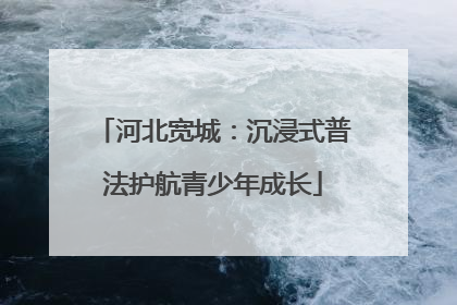 河北宽城：沉浸式普法护航青少年成长