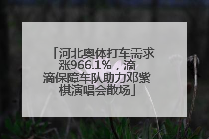 河北奥体打车需求涨966.1%，滴滴保障车队助力邓紫棋演唱会散场