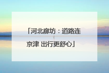 河北廊坊：道路连京津 出行更舒心