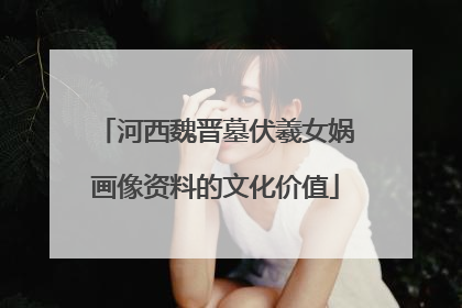 河西魏晋墓伏羲女娲画像资料的文化价值