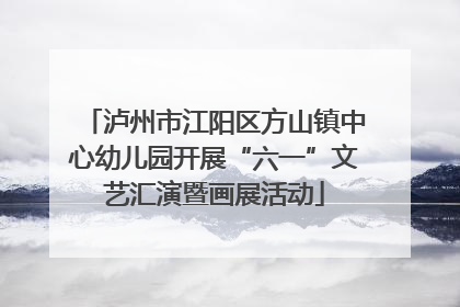 泸州市江阳区方山镇中心幼儿园开展“六一”文艺汇演暨画展活动