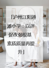 泸州江阳通滩小学：以评促改强根基 素质质量再提升