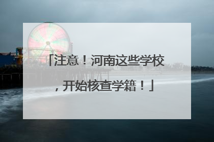 注意！河南这些学校，开始核查学籍！