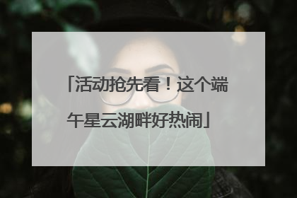 活动抢先看！这个端午星云湖畔好热闹