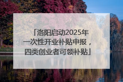 洛阳启动2025年一次性开业补贴申报，四类创业者可领补贴