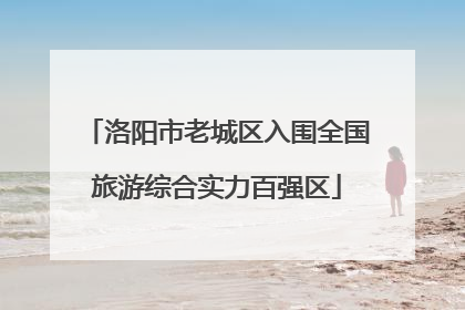 洛阳市老城区入围全国旅游综合实力百强区