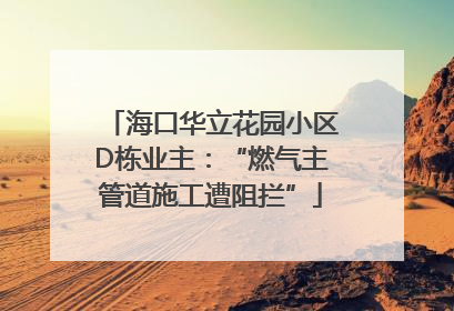 海口华立花园小区D栋业主：“燃气主管道施工遭阻拦”