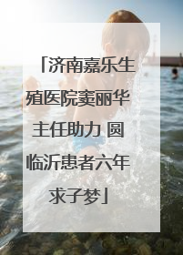 济南嘉乐生殖医院窦丽华主任助力 圆临沂患者六年求子梦