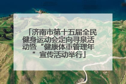 济南市第十五届全民健身运动会定向寻泉活动暨“健康体重管理年”宣传活动举行