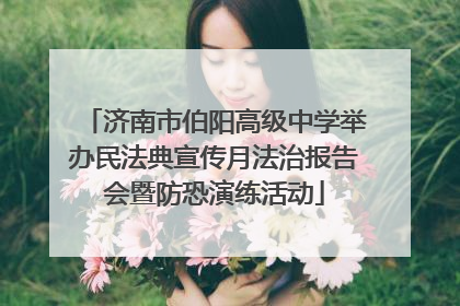 济南市伯阳高级中学举办民法典宣传月法治报告会暨防恐演练活动
