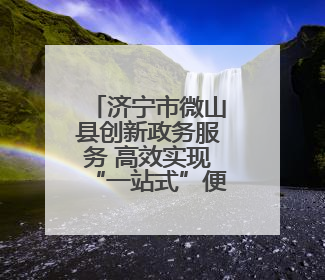 济宁市微山县创新政务服务 高效实现“一站式”便民利企