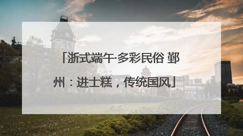 浙式端午·多彩民俗 鄞州：进士糕，传统国风