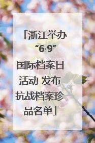 浙江举办“6·9”国际档案日活动 发布抗战档案珍品名单