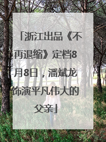 浙江出品《不再退缩》定档8月8日，潘斌龙饰演平凡伟大的父亲