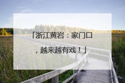 浙江黄岩：家门口，越来越有戏！