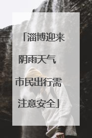 淄博迎来阴雨天气 市民出行需注意安全
