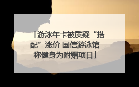 游泳年卡被质疑“搭配”涨价 国信游泳馆称健身为附赠项目