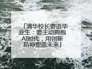 清华校长寄语毕业生：要主动拥抱AI时代，用创新精神塑造未来