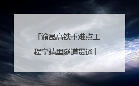 渝昆高铁重难点工程宁靖里隧道贯通