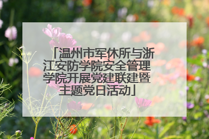 温州市军休所与浙江安防学院安全管理学院开展党建联建暨主题党日活动