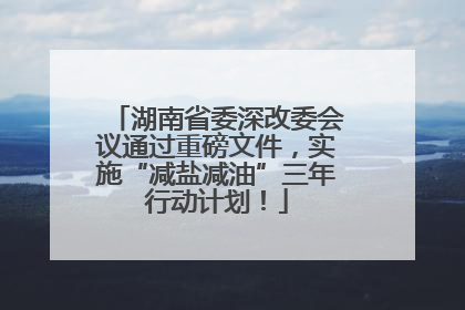湖南省委深改委会议通过重磅文件，实施“减盐减油”三年行动计划！