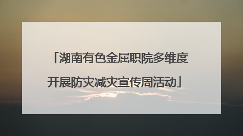 湖南有色金属职院多维度开展防灾减灾宣传周活动