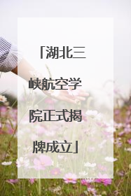 湖北三峡航空学院正式揭牌成立