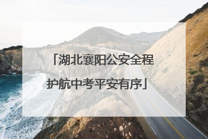 湖北襄阳公安全程护航中考平安有序